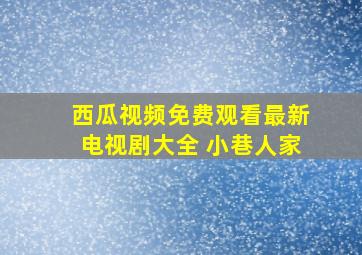 西瓜视频免费观看最新电视剧大全 小巷人家